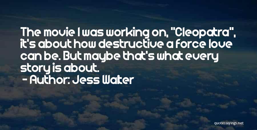 Jess Walter Quotes: The Movie I Was Working On, Cleopatra, It's About How Destructive A Force Love Can Be. But Maybe That's What