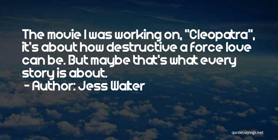 Jess Walter Quotes: The Movie I Was Working On, Cleopatra, It's About How Destructive A Force Love Can Be. But Maybe That's What