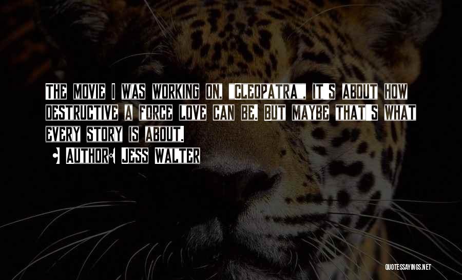 Jess Walter Quotes: The Movie I Was Working On, Cleopatra, It's About How Destructive A Force Love Can Be. But Maybe That's What