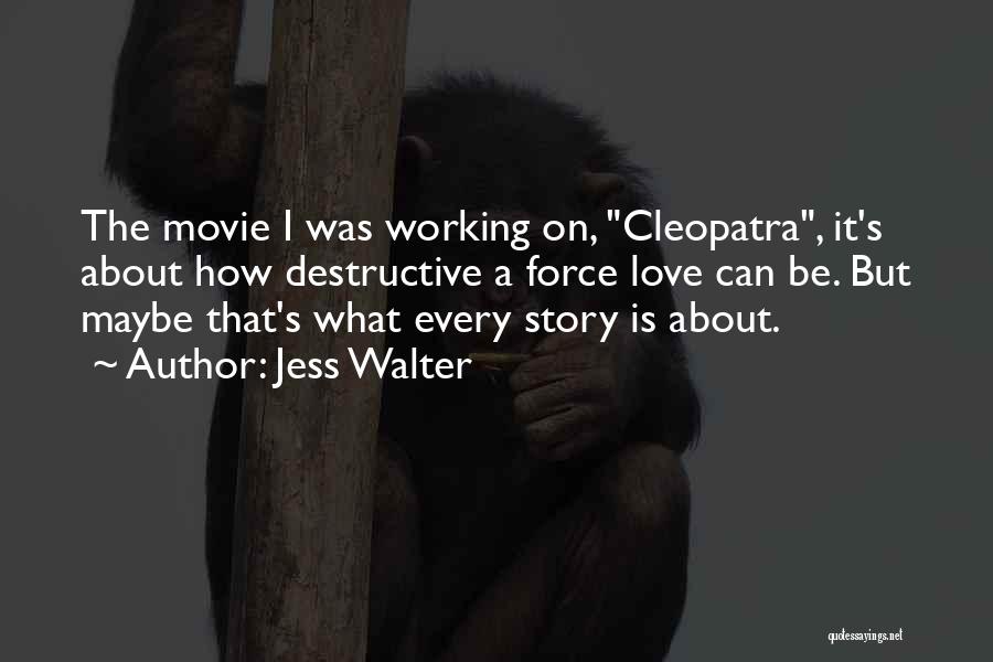 Jess Walter Quotes: The Movie I Was Working On, Cleopatra, It's About How Destructive A Force Love Can Be. But Maybe That's What