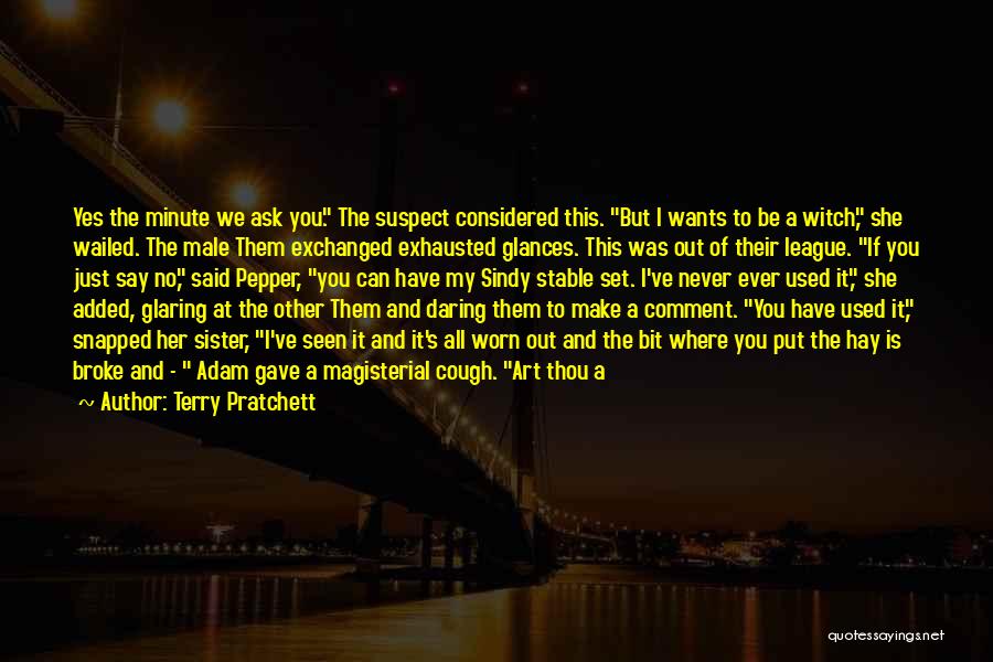 Terry Pratchett Quotes: Yes The Minute We Ask You. The Suspect Considered This. But I Wants To Be A Witch, She Wailed. The