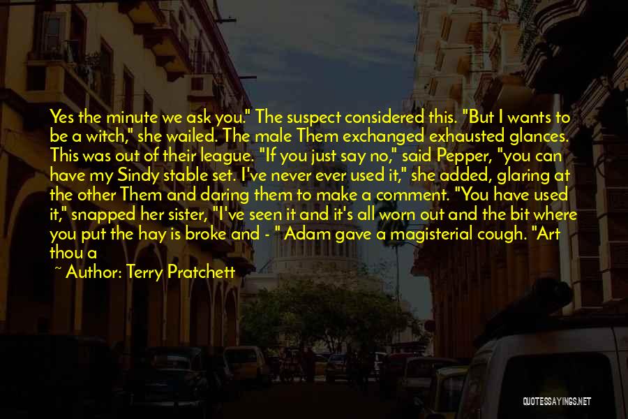 Terry Pratchett Quotes: Yes The Minute We Ask You. The Suspect Considered This. But I Wants To Be A Witch, She Wailed. The