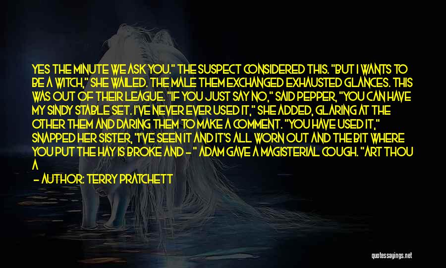Terry Pratchett Quotes: Yes The Minute We Ask You. The Suspect Considered This. But I Wants To Be A Witch, She Wailed. The