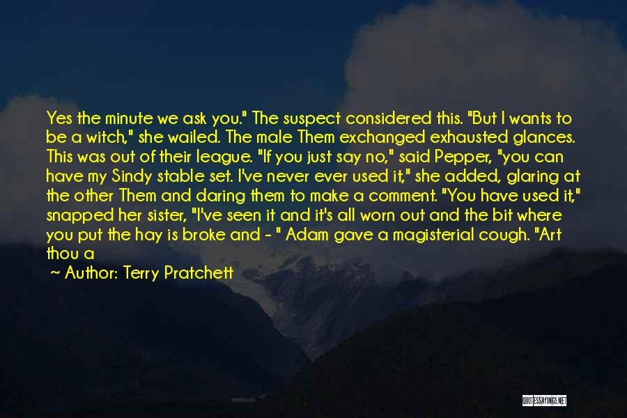 Terry Pratchett Quotes: Yes The Minute We Ask You. The Suspect Considered This. But I Wants To Be A Witch, She Wailed. The