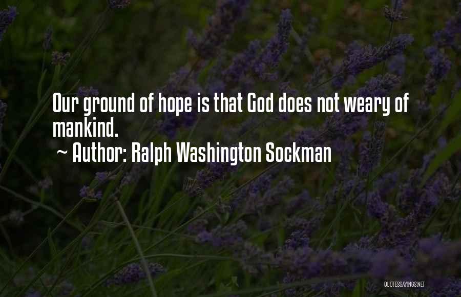 Ralph Washington Sockman Quotes: Our Ground Of Hope Is That God Does Not Weary Of Mankind.