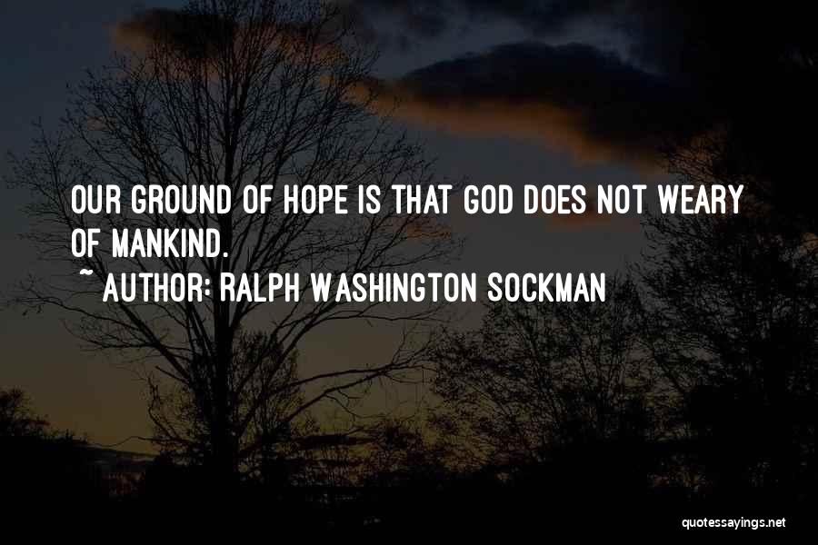 Ralph Washington Sockman Quotes: Our Ground Of Hope Is That God Does Not Weary Of Mankind.