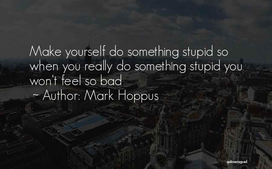 Mark Hoppus Quotes: Make Yourself Do Something Stupid So When You Really Do Something Stupid You Won't Feel So Bad