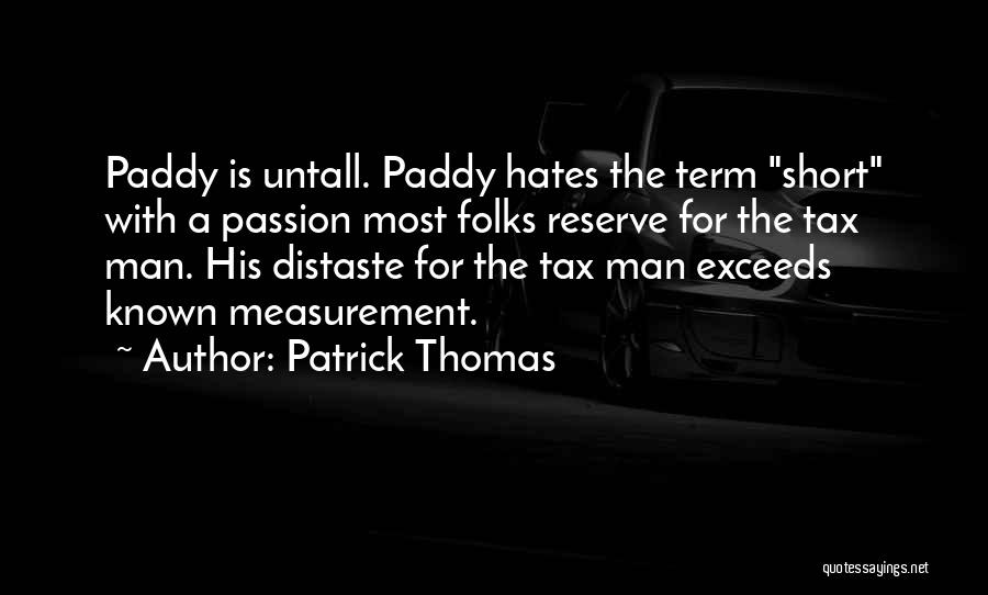 Patrick Thomas Quotes: Paddy Is Untall. Paddy Hates The Term Short With A Passion Most Folks Reserve For The Tax Man. His Distaste