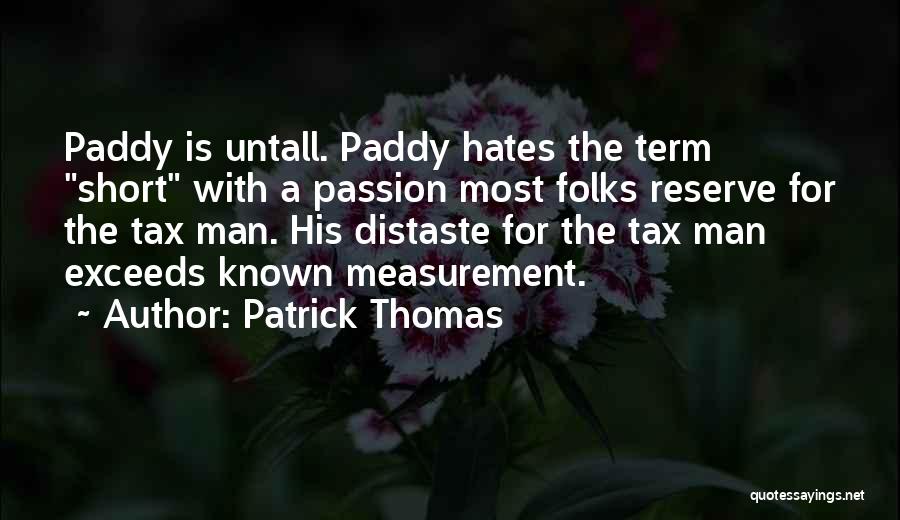 Patrick Thomas Quotes: Paddy Is Untall. Paddy Hates The Term Short With A Passion Most Folks Reserve For The Tax Man. His Distaste