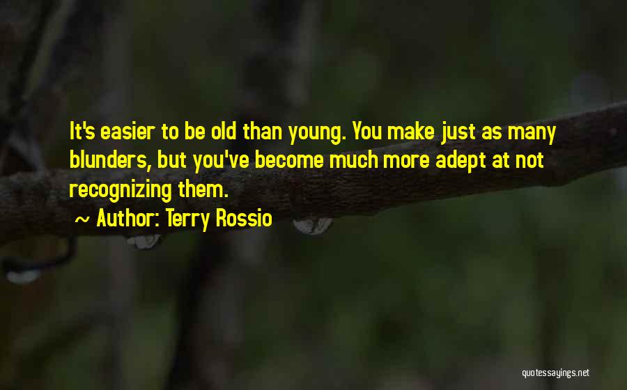 Terry Rossio Quotes: It's Easier To Be Old Than Young. You Make Just As Many Blunders, But You've Become Much More Adept At