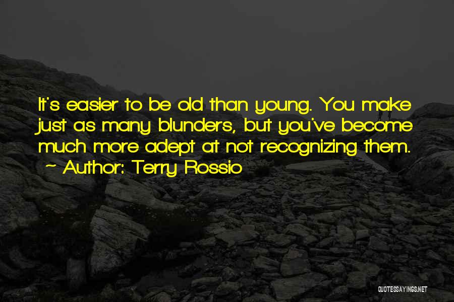 Terry Rossio Quotes: It's Easier To Be Old Than Young. You Make Just As Many Blunders, But You've Become Much More Adept At
