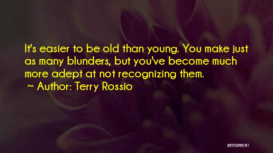 Terry Rossio Quotes: It's Easier To Be Old Than Young. You Make Just As Many Blunders, But You've Become Much More Adept At
