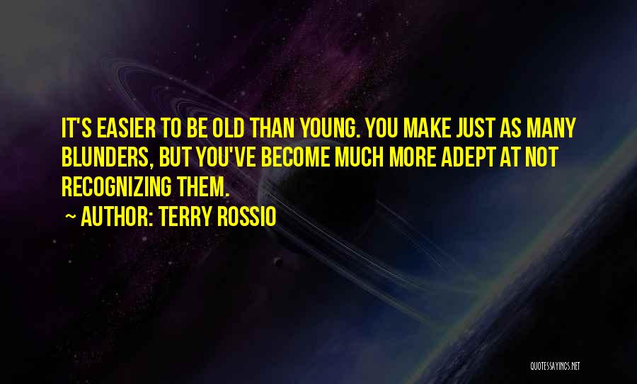 Terry Rossio Quotes: It's Easier To Be Old Than Young. You Make Just As Many Blunders, But You've Become Much More Adept At