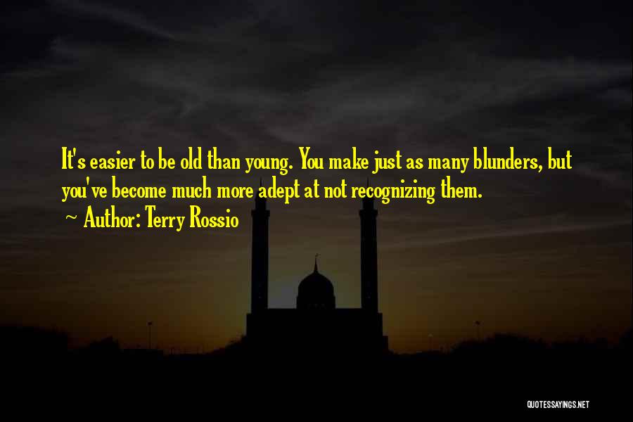 Terry Rossio Quotes: It's Easier To Be Old Than Young. You Make Just As Many Blunders, But You've Become Much More Adept At