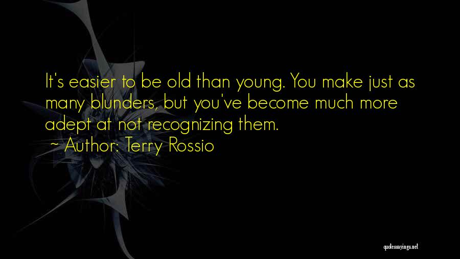 Terry Rossio Quotes: It's Easier To Be Old Than Young. You Make Just As Many Blunders, But You've Become Much More Adept At