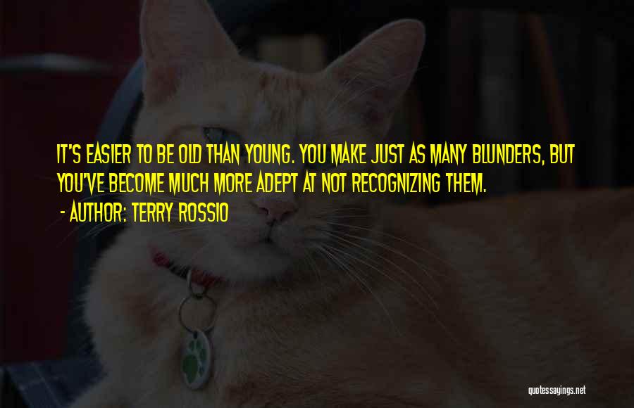 Terry Rossio Quotes: It's Easier To Be Old Than Young. You Make Just As Many Blunders, But You've Become Much More Adept At