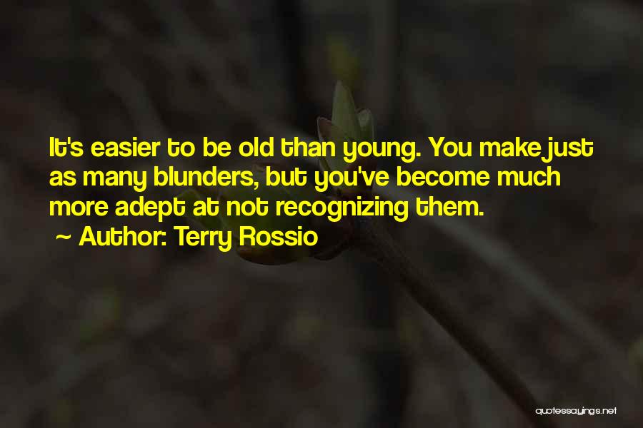 Terry Rossio Quotes: It's Easier To Be Old Than Young. You Make Just As Many Blunders, But You've Become Much More Adept At