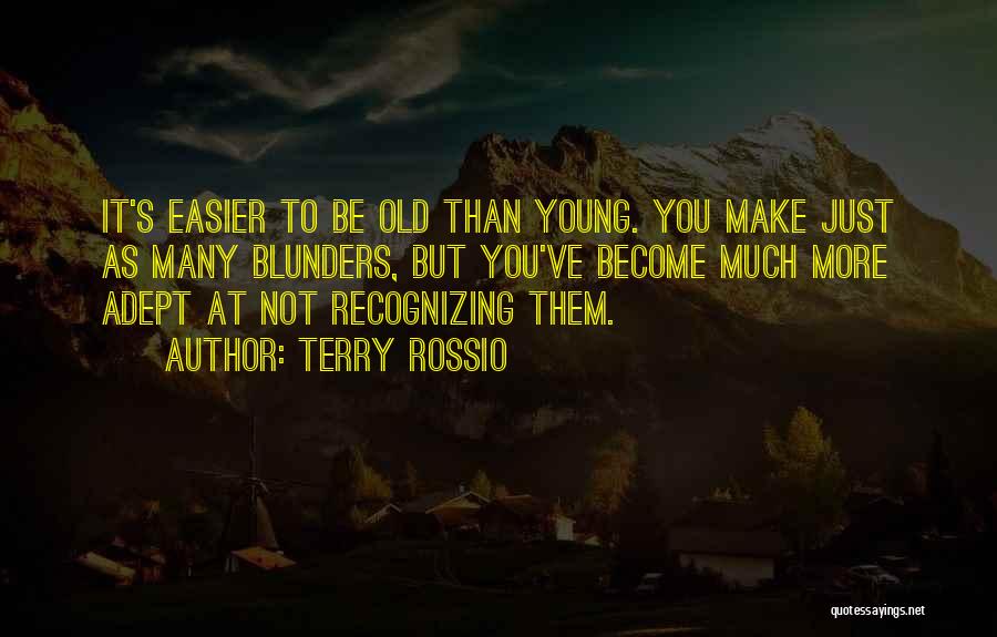 Terry Rossio Quotes: It's Easier To Be Old Than Young. You Make Just As Many Blunders, But You've Become Much More Adept At