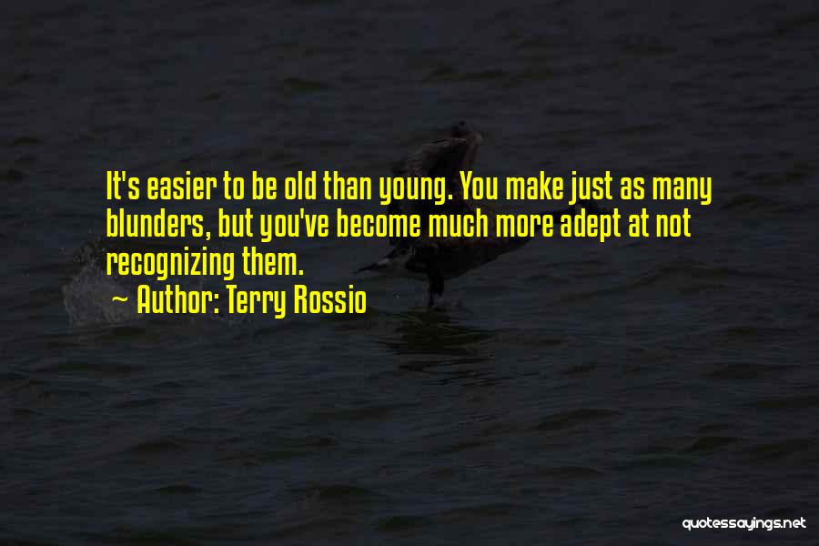 Terry Rossio Quotes: It's Easier To Be Old Than Young. You Make Just As Many Blunders, But You've Become Much More Adept At