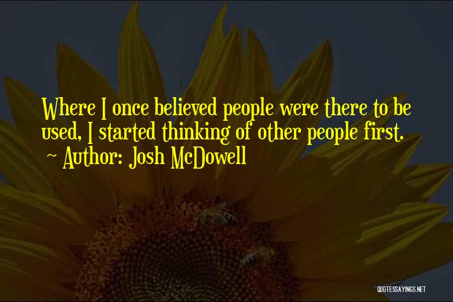 Josh McDowell Quotes: Where I Once Believed People Were There To Be Used, I Started Thinking Of Other People First.