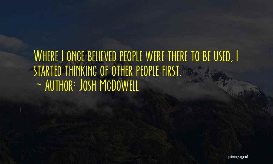 Josh McDowell Quotes: Where I Once Believed People Were There To Be Used, I Started Thinking Of Other People First.