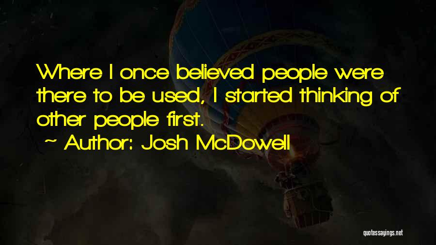 Josh McDowell Quotes: Where I Once Believed People Were There To Be Used, I Started Thinking Of Other People First.