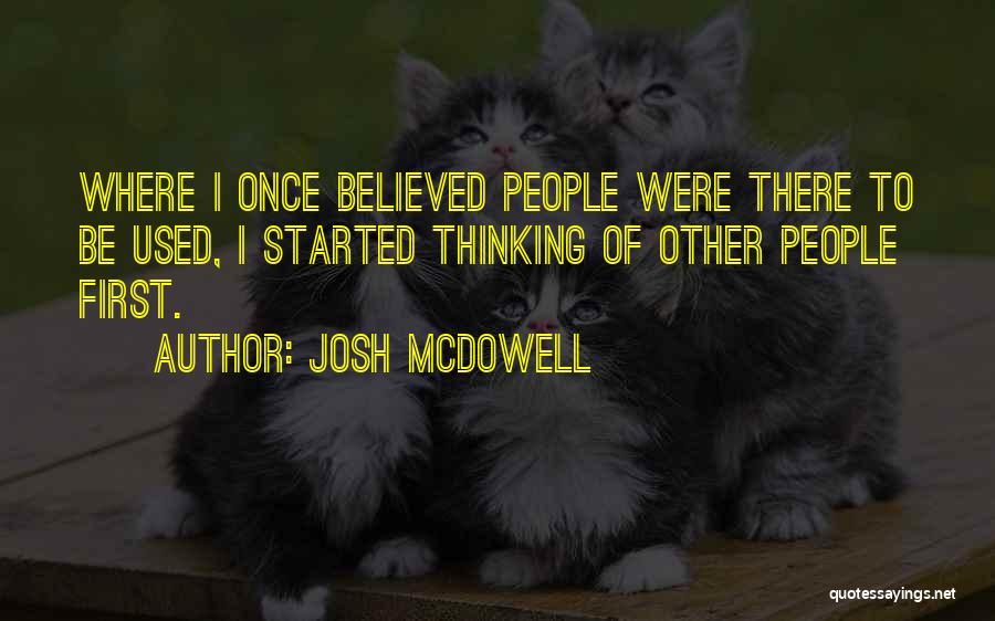 Josh McDowell Quotes: Where I Once Believed People Were There To Be Used, I Started Thinking Of Other People First.