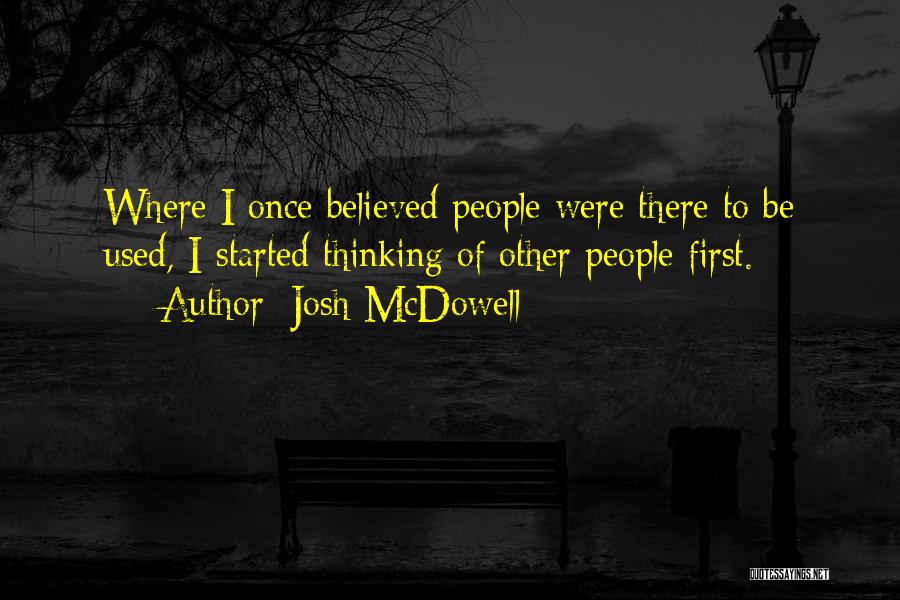 Josh McDowell Quotes: Where I Once Believed People Were There To Be Used, I Started Thinking Of Other People First.