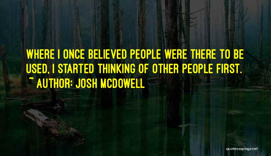 Josh McDowell Quotes: Where I Once Believed People Were There To Be Used, I Started Thinking Of Other People First.