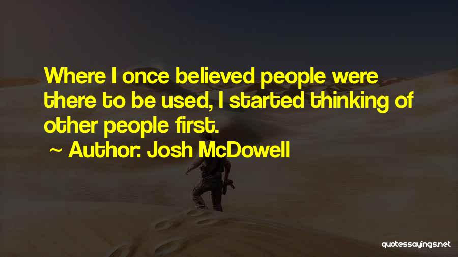 Josh McDowell Quotes: Where I Once Believed People Were There To Be Used, I Started Thinking Of Other People First.