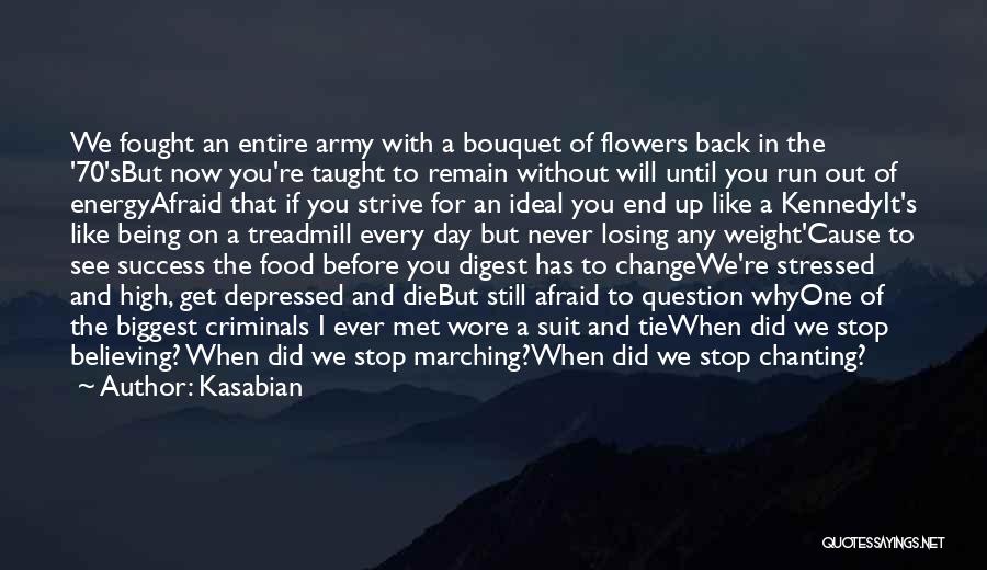 Kasabian Quotes: We Fought An Entire Army With A Bouquet Of Flowers Back In The '70'sbut Now You're Taught To Remain Without