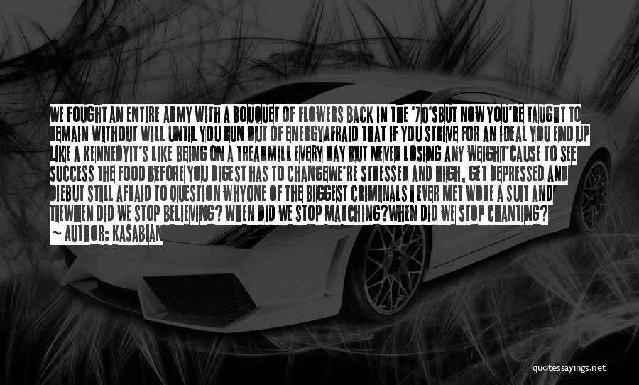 Kasabian Quotes: We Fought An Entire Army With A Bouquet Of Flowers Back In The '70'sbut Now You're Taught To Remain Without