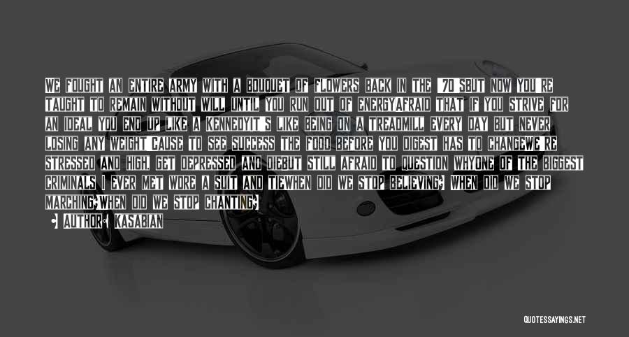 Kasabian Quotes: We Fought An Entire Army With A Bouquet Of Flowers Back In The '70'sbut Now You're Taught To Remain Without