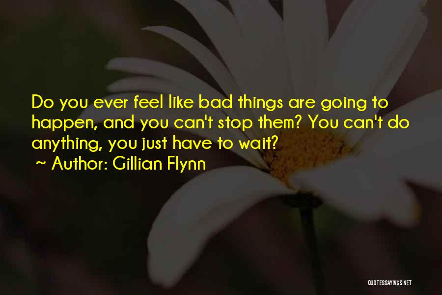 Gillian Flynn Quotes: Do You Ever Feel Like Bad Things Are Going To Happen, And You Can't Stop Them? You Can't Do Anything,