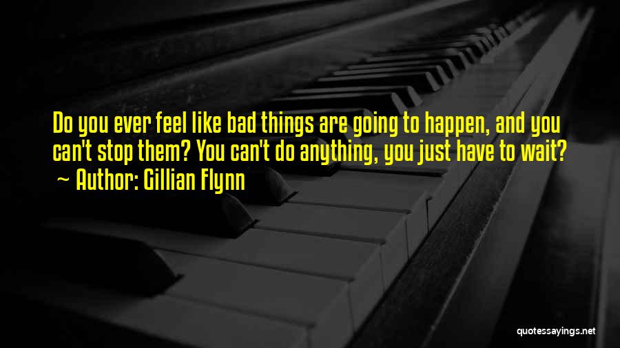 Gillian Flynn Quotes: Do You Ever Feel Like Bad Things Are Going To Happen, And You Can't Stop Them? You Can't Do Anything,