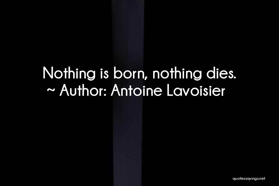 Antoine Lavoisier Quotes: Nothing Is Born, Nothing Dies.
