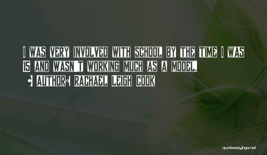 Rachael Leigh Cook Quotes: I Was Very Involved With School By The Time I Was 15 And Wasn't Working Much As A Model.