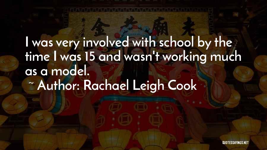 Rachael Leigh Cook Quotes: I Was Very Involved With School By The Time I Was 15 And Wasn't Working Much As A Model.