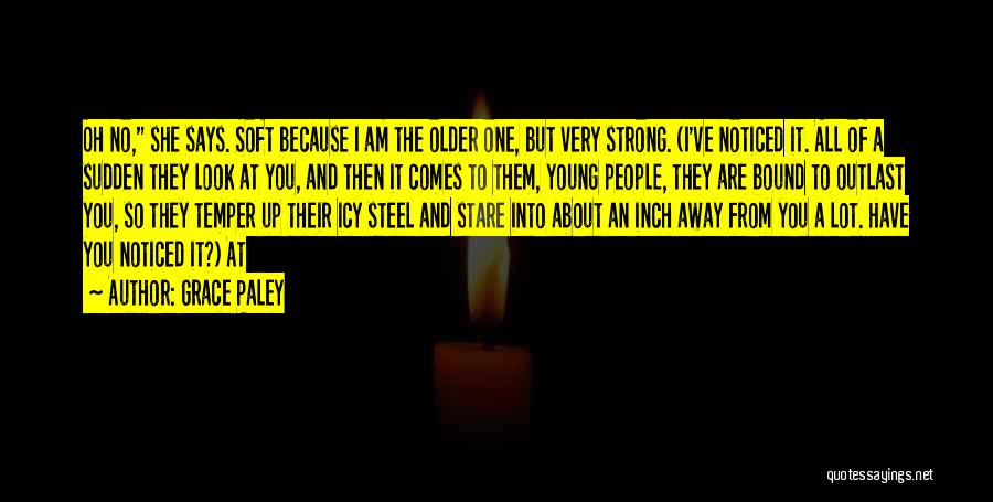 Grace Paley Quotes: Oh No, She Says. Soft Because I Am The Older One, But Very Strong. (i've Noticed It. All Of A