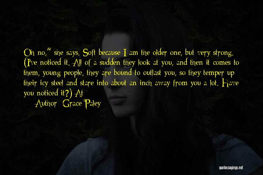 Grace Paley Quotes: Oh No, She Says. Soft Because I Am The Older One, But Very Strong. (i've Noticed It. All Of A