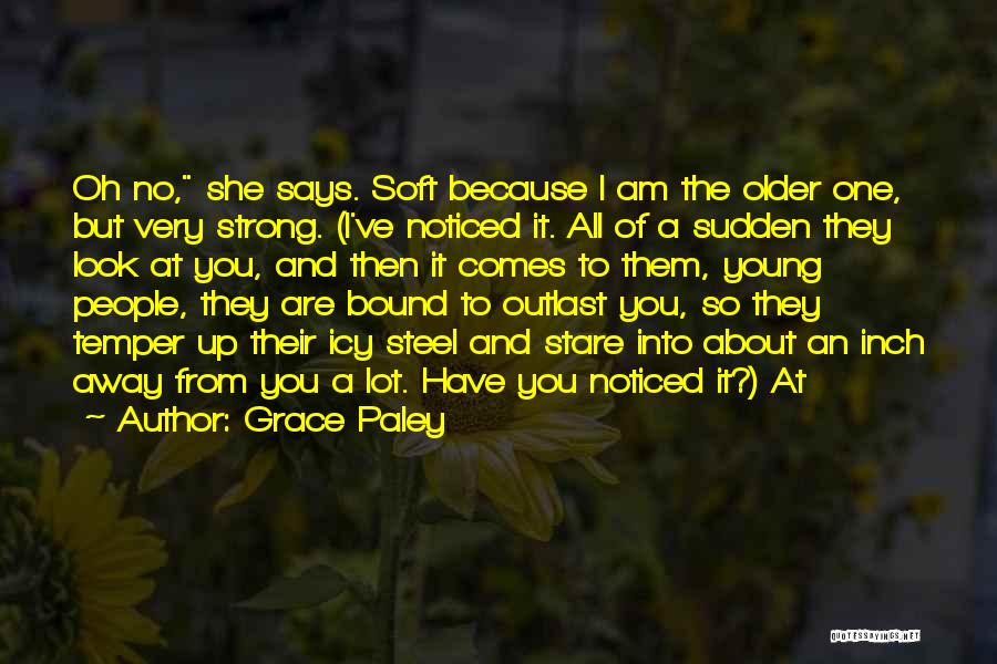 Grace Paley Quotes: Oh No, She Says. Soft Because I Am The Older One, But Very Strong. (i've Noticed It. All Of A