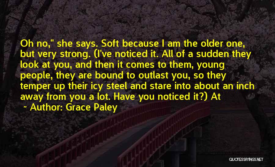 Grace Paley Quotes: Oh No, She Says. Soft Because I Am The Older One, But Very Strong. (i've Noticed It. All Of A