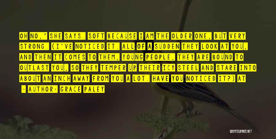 Grace Paley Quotes: Oh No, She Says. Soft Because I Am The Older One, But Very Strong. (i've Noticed It. All Of A