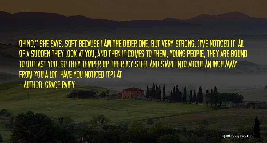 Grace Paley Quotes: Oh No, She Says. Soft Because I Am The Older One, But Very Strong. (i've Noticed It. All Of A