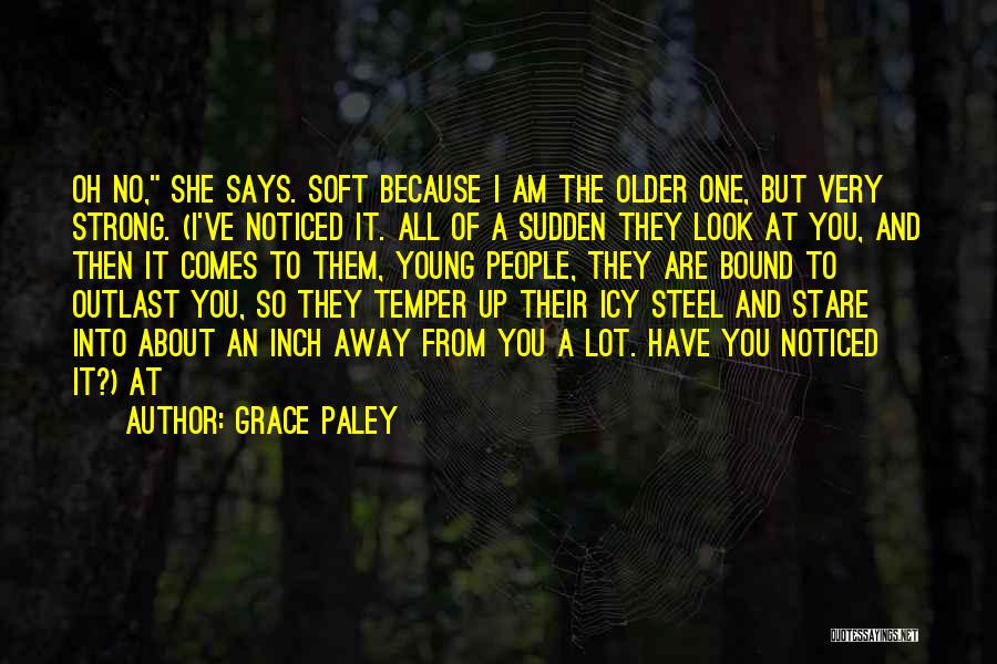 Grace Paley Quotes: Oh No, She Says. Soft Because I Am The Older One, But Very Strong. (i've Noticed It. All Of A