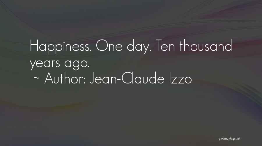 Jean-Claude Izzo Quotes: Happiness. One Day. Ten Thousand Years Ago.