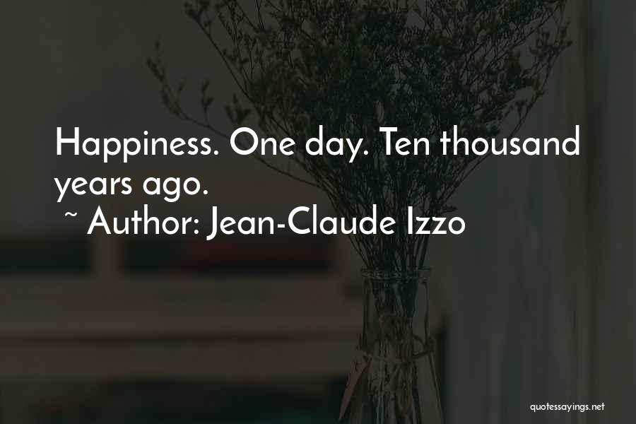 Jean-Claude Izzo Quotes: Happiness. One Day. Ten Thousand Years Ago.