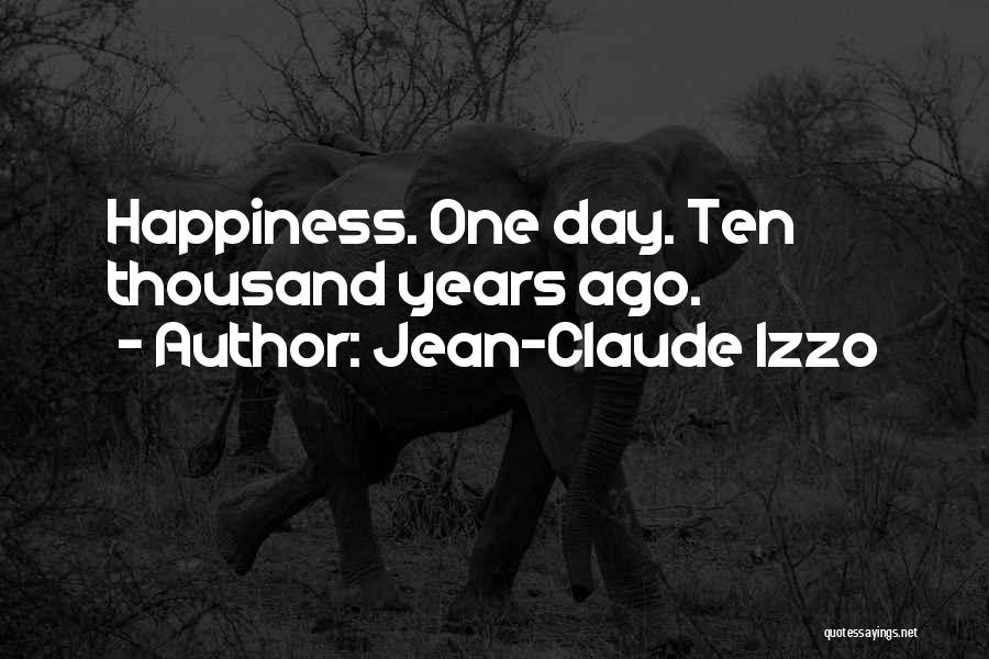 Jean-Claude Izzo Quotes: Happiness. One Day. Ten Thousand Years Ago.