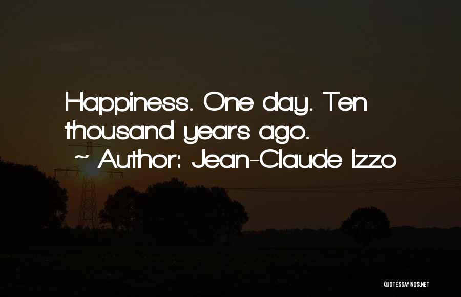 Jean-Claude Izzo Quotes: Happiness. One Day. Ten Thousand Years Ago.
