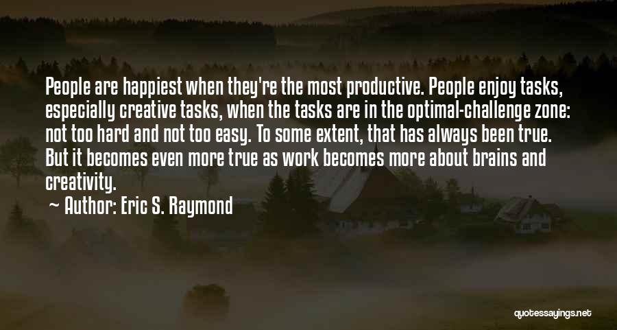Eric S. Raymond Quotes: People Are Happiest When They're The Most Productive. People Enjoy Tasks, Especially Creative Tasks, When The Tasks Are In The